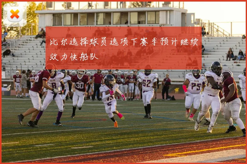 比尔选择球员选项下赛季预计继续效力快船队