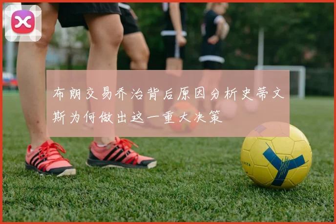 布朗交易乔治背后原因分析史蒂文斯为何做出这一重大决策