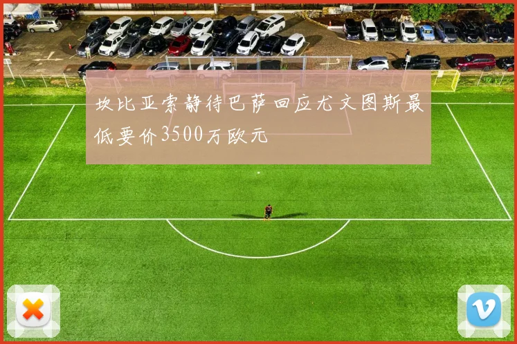 坎比亚索静待巴萨回应尤文图斯最低要价3500万欧元
