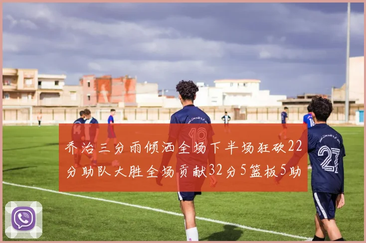 乔治三分雨倾洒全场下半场狂砍22分助队大胜全场贡献32分5篮板5助攻