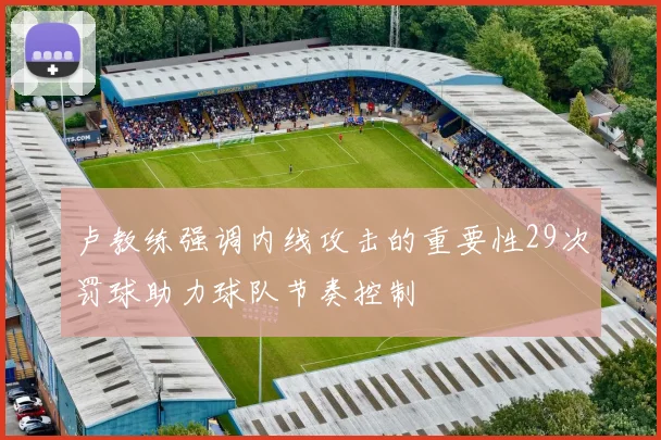 卢教练强调内线攻击的重要性29次罚球助力球队节奏控制