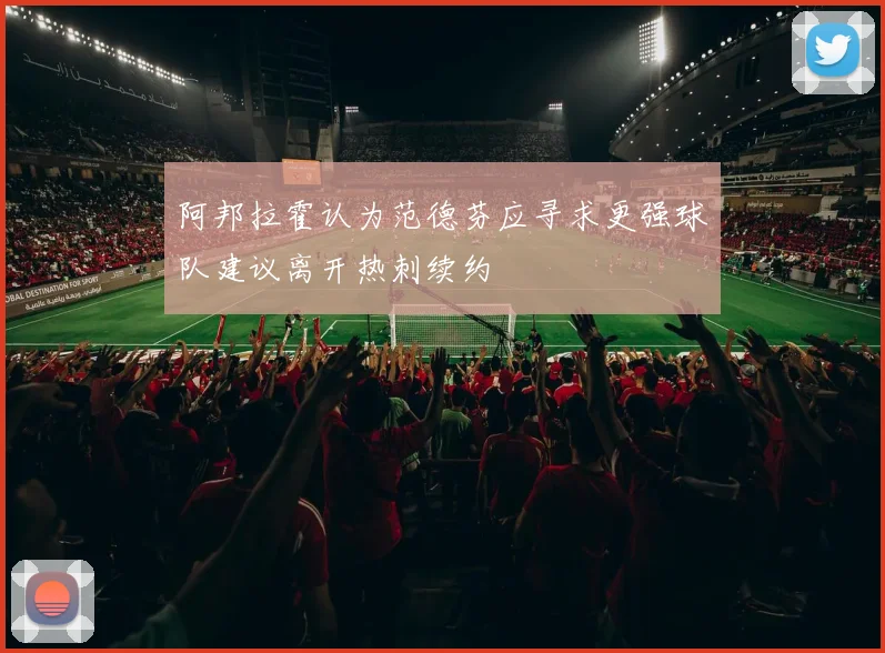 阿邦拉霍认为范德芬应寻求更强球队建议离开热刺续约