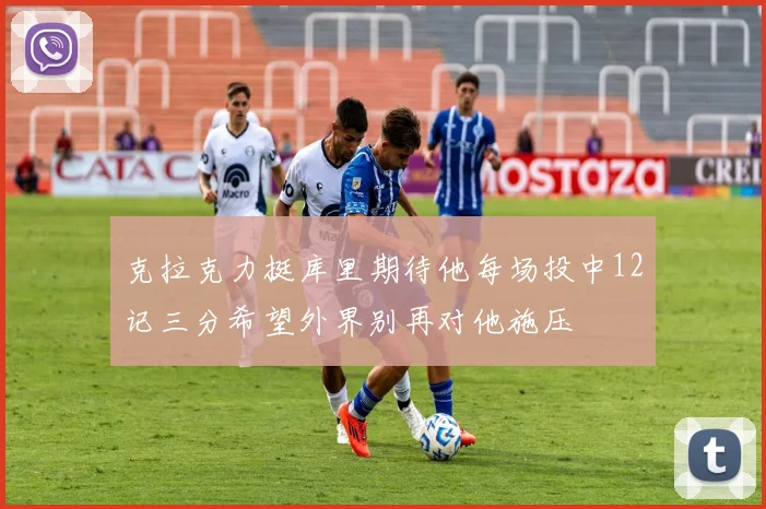 克拉克力挺库里期待他每场投中12记三分希望外界别再对他施压