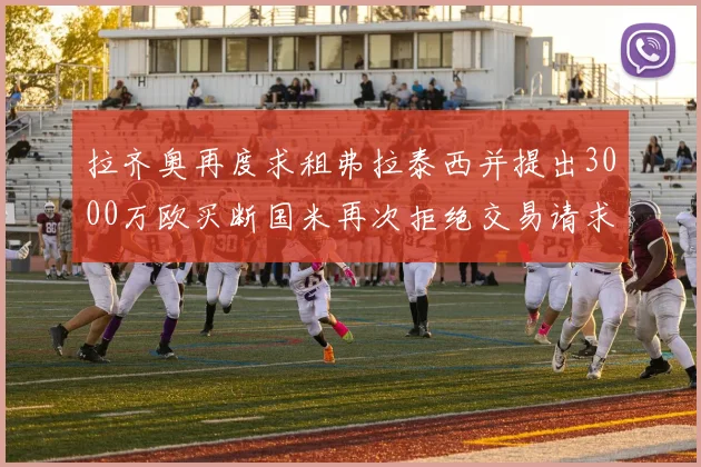 拉齐奥再度求租弗拉泰西并提出3000万欧买断国米再次拒绝交易请求