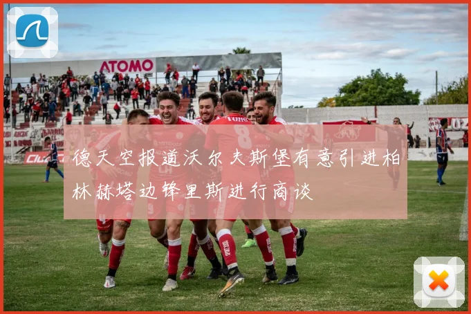 德天空报道沃尔夫斯堡有意引进柏林赫塔边锋里斯进行商谈