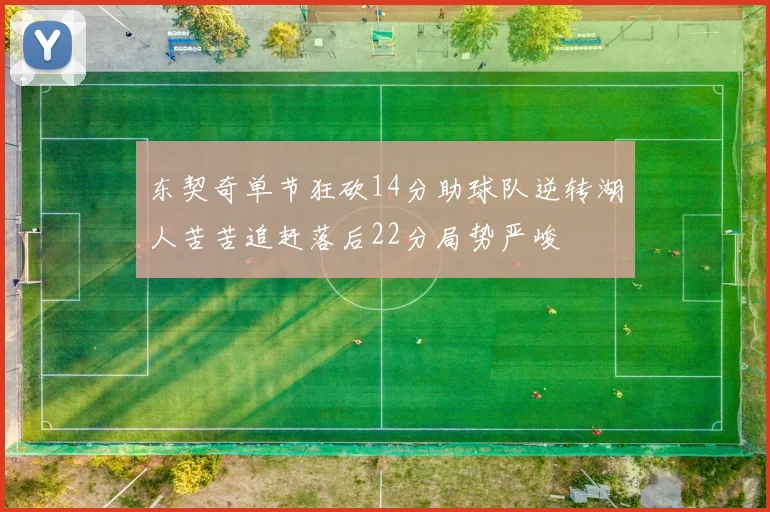 东契奇单节狂砍14分助球队逆转湖人苦苦追赶落后22分局势严峻
