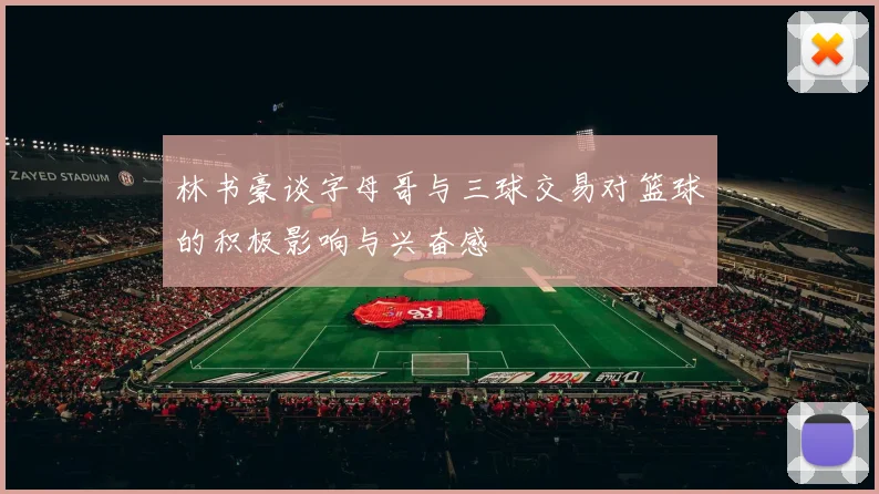 林书豪谈字母哥与三球交易对篮球的积极影响与兴奋感