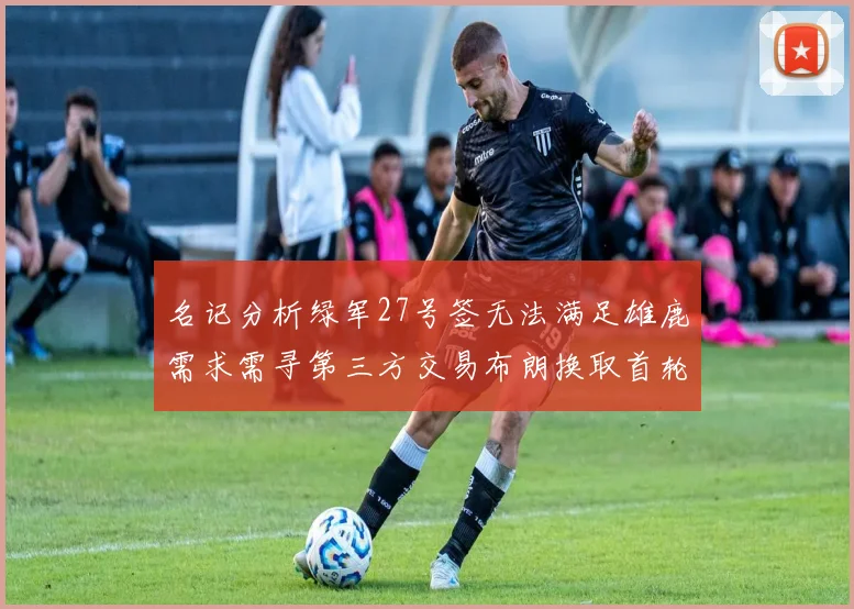 名记分析绿军27号签无法满足雄鹿需求需寻第三方交易布朗换取首轮签