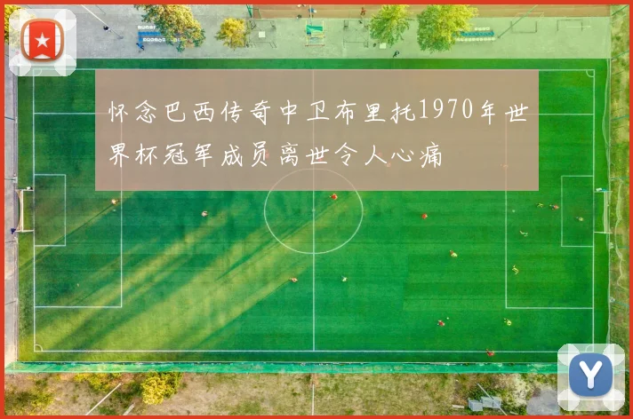 怀念巴西传奇中卫布里托1970年世界杯冠军成员离世令人心痛