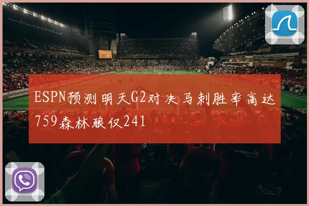 ESPN预测明天G2对决马刺胜率高达759森林狼仅241