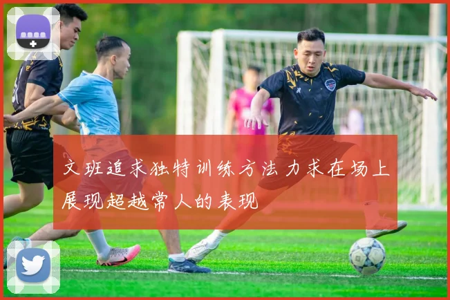 文班追求独特训练方法力求在场上展现超越常人的表现